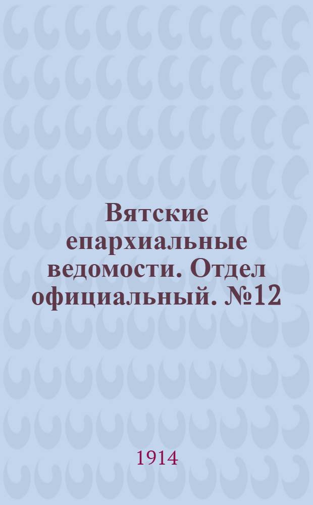 Вятские епархиальные ведомости. Отдел официальный. № 12 (20 марта 1914 г.)