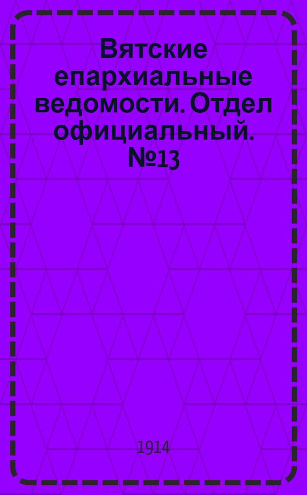 Вятские епархиальные ведомости. Отдел официальный. № 13 (27 марта 1914 г.)