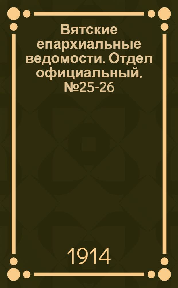 Вятские епархиальные ведомости. Отдел официальный. № 25-26 (26 июня 1914 г.)
