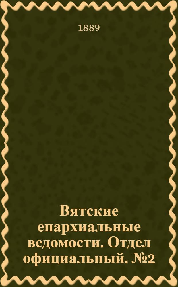 Вятские епархиальные ведомости. Отдел официальный. № 2 (16 января 1889 г.)