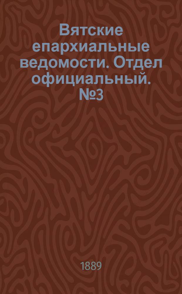 Вятские епархиальные ведомости. Отдел официальный. № 3 (1 февраля 1889 г.)
