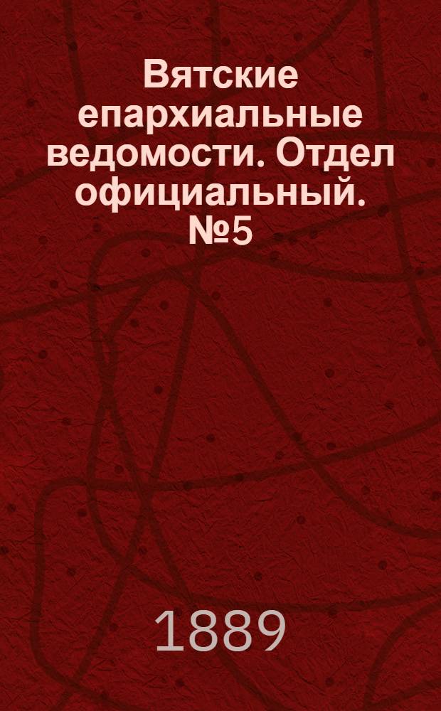 Вятские епархиальные ведомости. Отдел официальный. № 5 (1 марта 1889 г.)