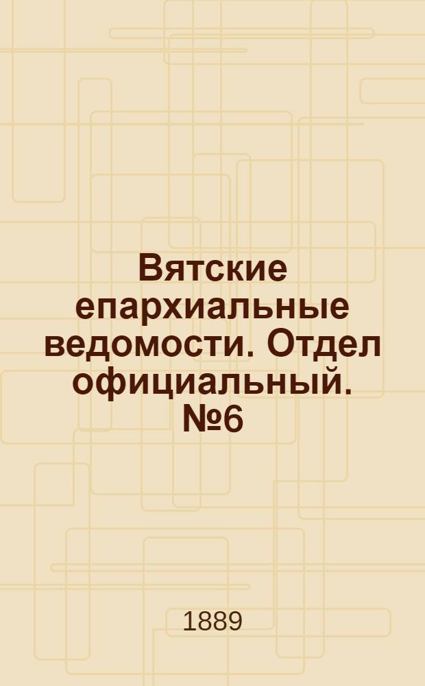 Вятские епархиальные ведомости. Отдел официальный. № 6 (16 марта 1889 г.)