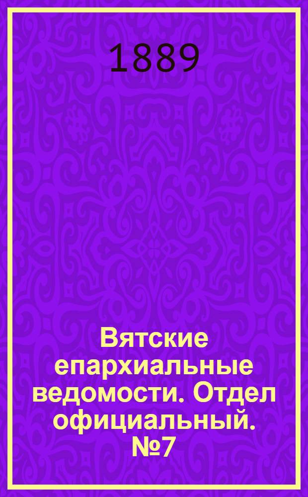 Вятские епархиальные ведомости. Отдел официальный. № 7 (1 апреля 1889 г.)