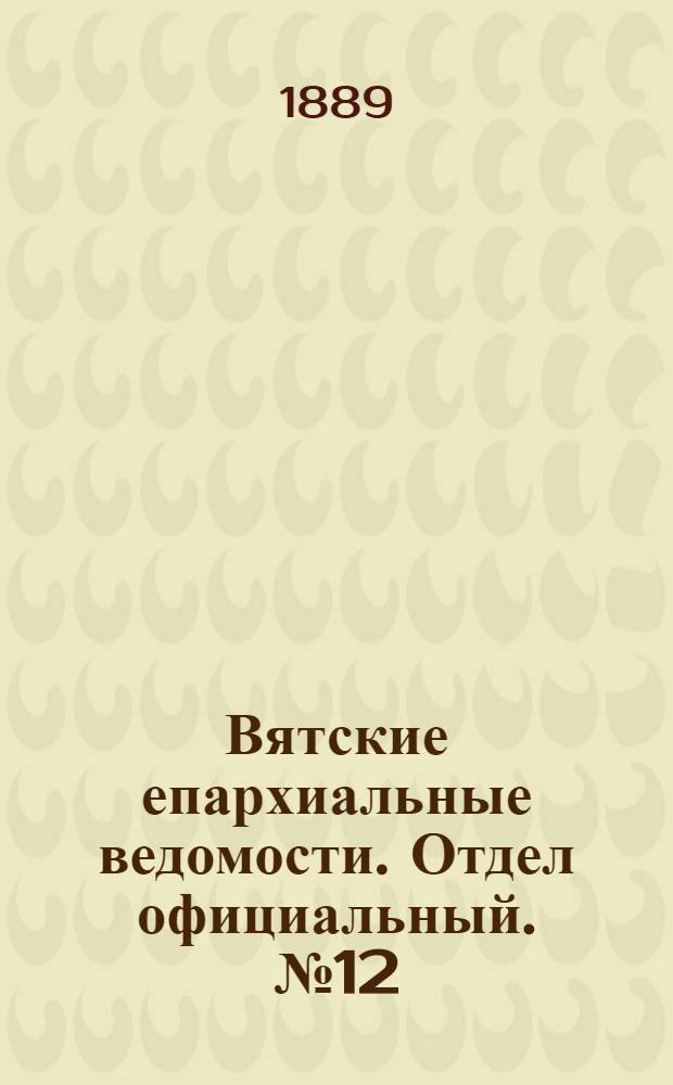 Вятские епархиальные ведомости. Отдел официальный. № 12 (16 июня 1889 г.)
