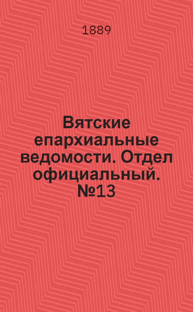 Вятские епархиальные ведомости. Отдел официальный. № 13 (1 июля 1889 г.)