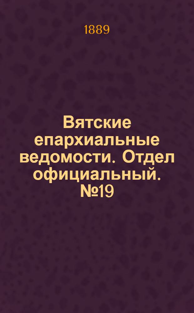 Вятские епархиальные ведомости. Отдел официальный. № 19 (1 октября 1889 г.)