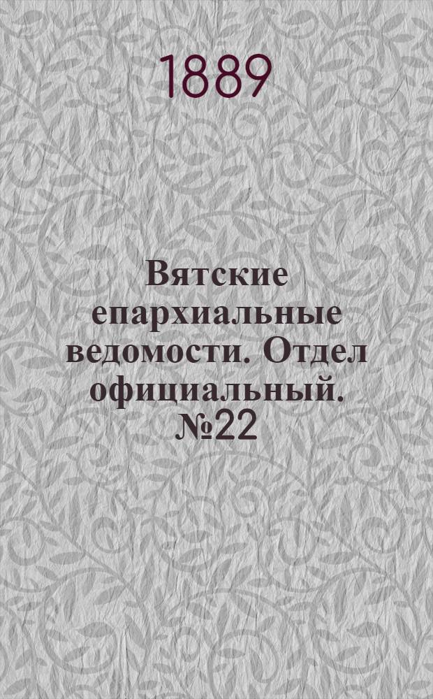 Вятские епархиальные ведомости. Отдел официальный. № 22 (16 ноября 1889 г.)