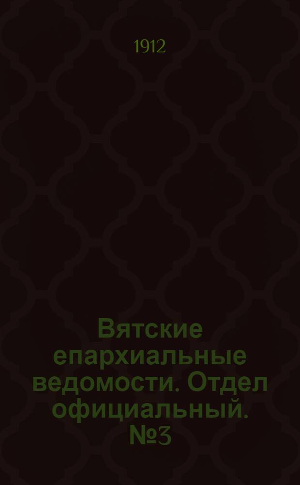 Вятские епархиальные ведомости. Отдел официальный. № 3 (19 января 1912 г.)