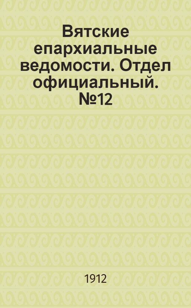 Вятские епархиальные ведомости. Отдел официальный. № 12 (22 марта 1912 г.)