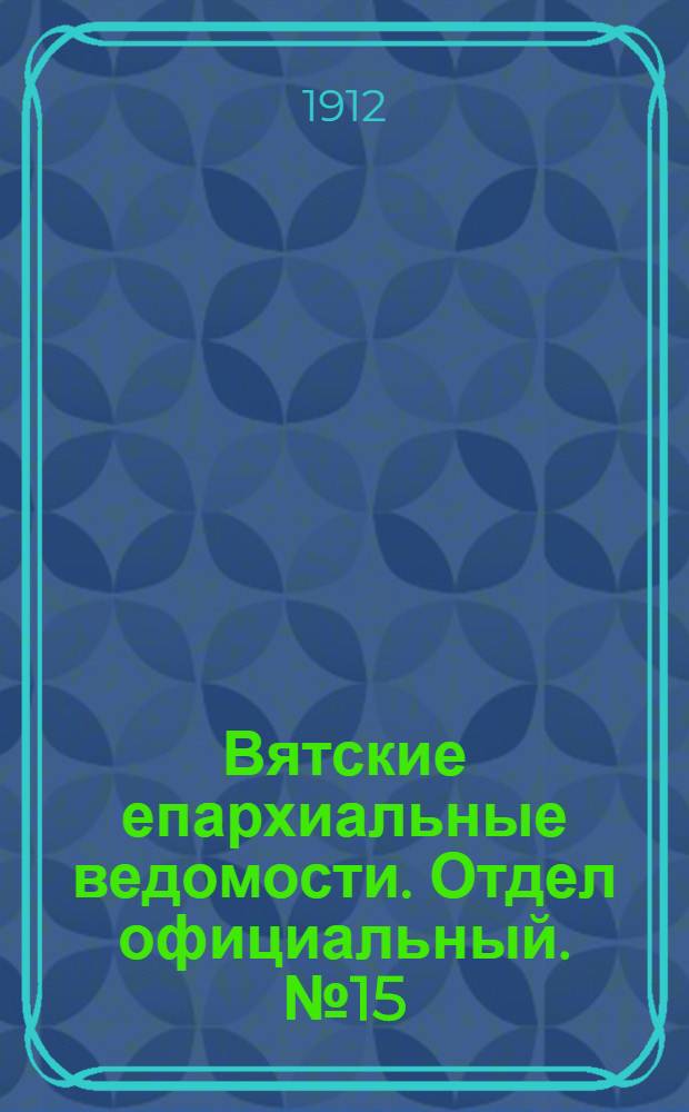 Вятские епархиальные ведомости. Отдел официальный. № 15 (12 апреля 1912 г.)
