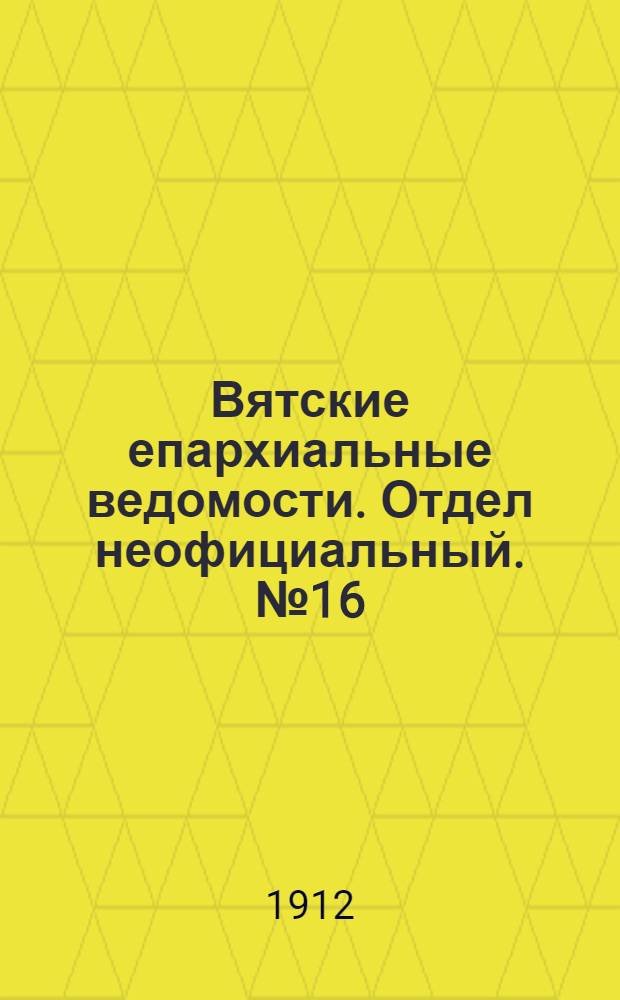 Вятские епархиальные ведомости. Отдел неофициальный. № 16 (19 апреля 1912 г.)