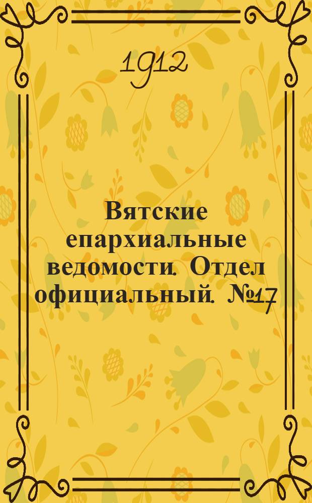 Вятские епархиальные ведомости. Отдел официальный. № 17 (26 апреля 1912 г.)