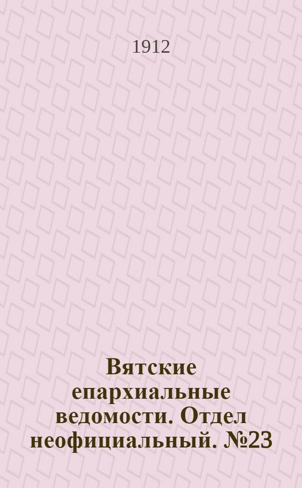 Вятские епархиальные ведомости. Отдел неофициальный. № 23 (7 июня 1912 г.)