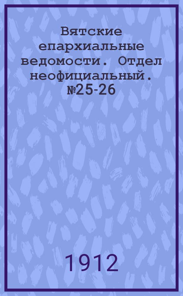 Вятские епархиальные ведомости. Отдел неофициальный. № 25-26 (28 июня 1912 г.)