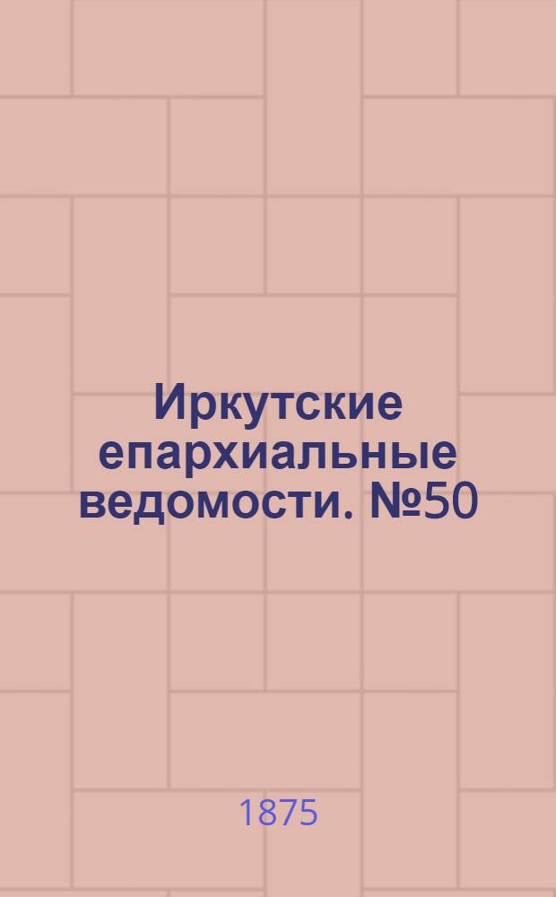 Иркутские епархиальные ведомости. № 50 (13 декабря 1875 г.)
