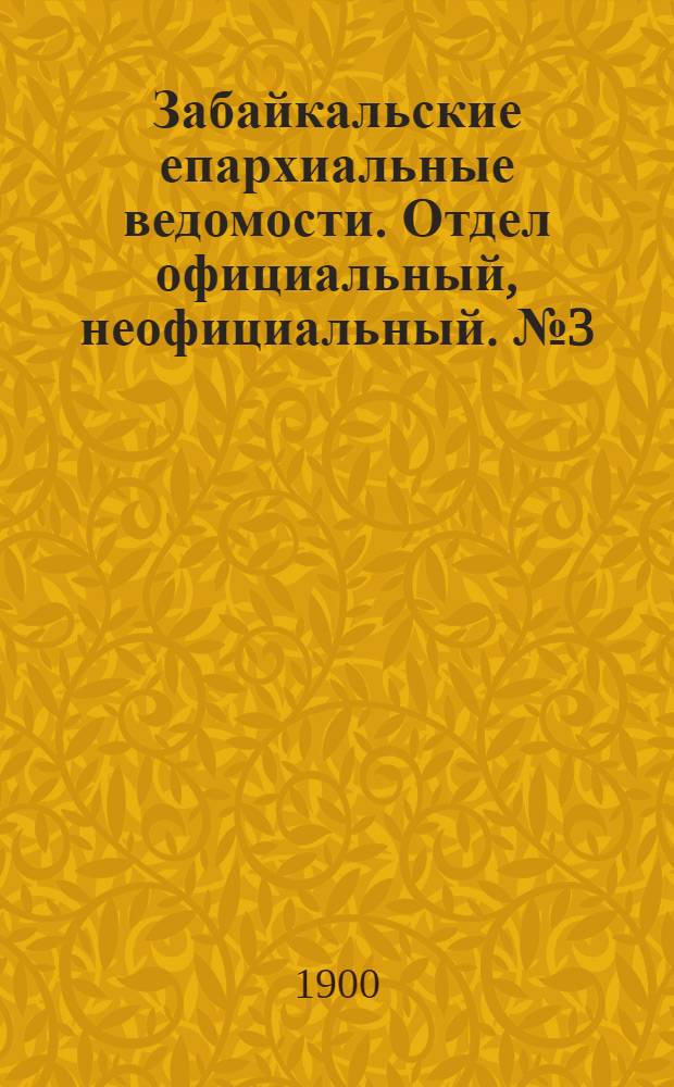 Забайкальские епархиальные ведомости. Отдел официальный, неофициальный. № 3 (февраль 1900 г.)