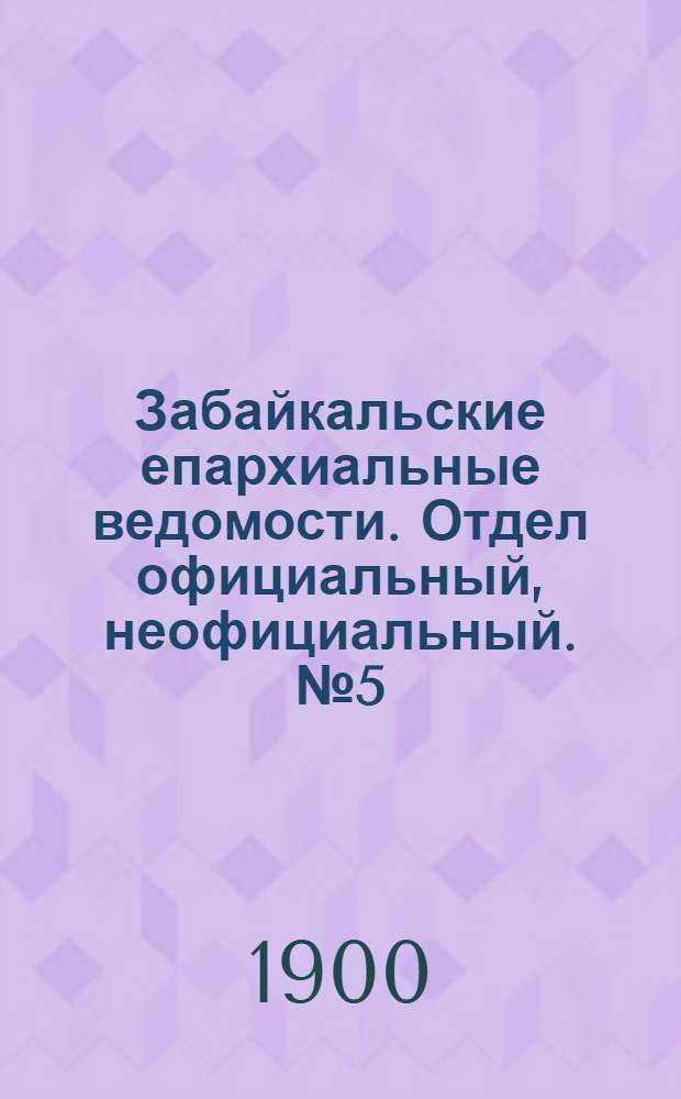 Забайкальские епархиальные ведомости. Отдел официальный, неофициальный. № 5 (февраль 1900 г.)