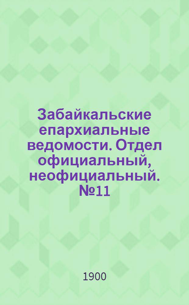 Забайкальские епархиальные ведомости. Отдел официальный, неофициальный. № 11 (1 июня 1900 г.)