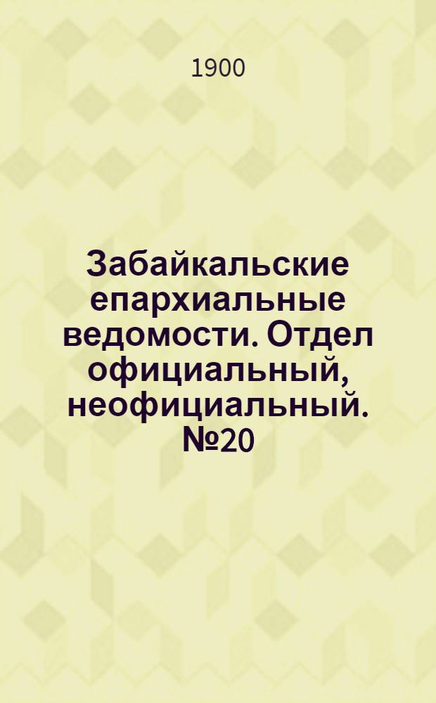 Забайкальские епархиальные ведомости. Отдел официальный, неофициальный. № 20 (15 октября 1900 г.)