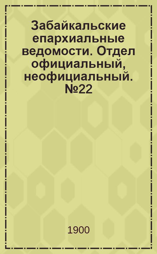 Забайкальские епархиальные ведомости. Отдел официальный, неофициальный. № 22 (15 ноября 1900 г.)