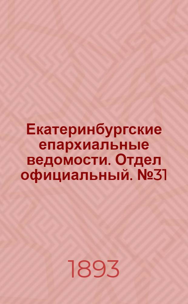 Екатеринбургские епархиальные ведомости. Отдел официальный. № 31 (31 июля 1893 г.)