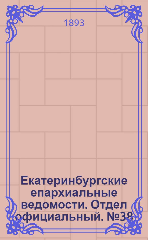 Екатеринбургские епархиальные ведомости. Отдел официальный. № 38 (18 сентября 1893 г.)