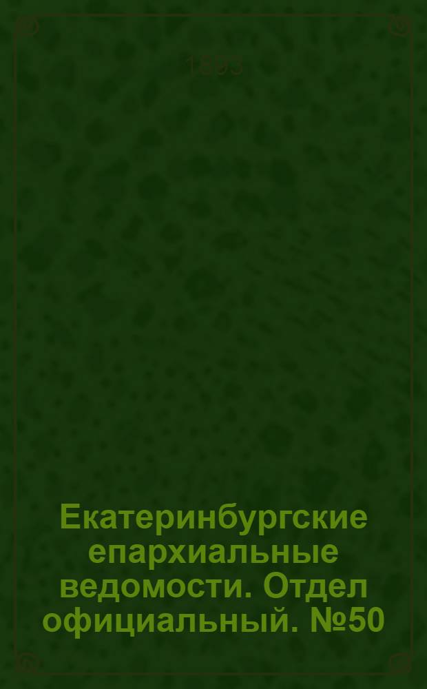 Екатеринбургские епархиальные ведомости. Отдел официальный. № 50 (11 декабря 1893 г.)