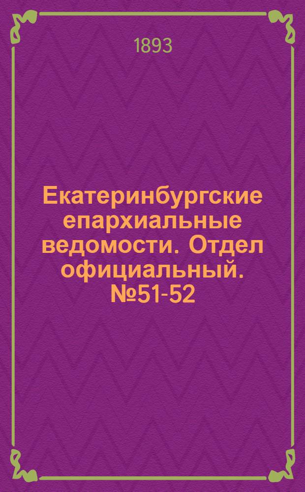 Екатеринбургские епархиальные ведомости. Отдел официальный. № 51-52 (18 - 25 декабря 1893 г.)