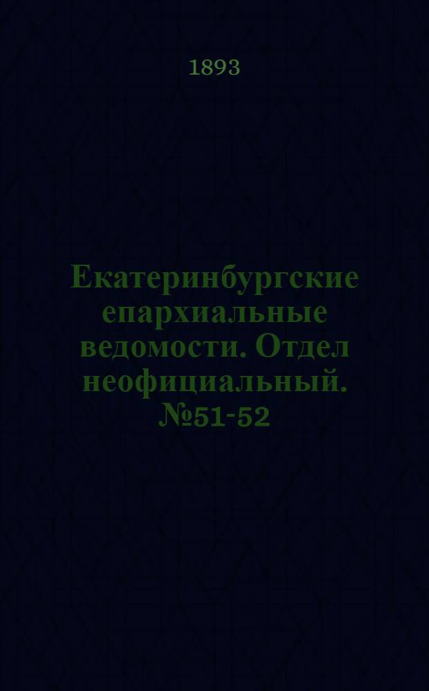 Екатеринбургские епархиальные ведомости. Отдел неофициальный. № 51-52 (18 - 25 декабря 1893 г.)