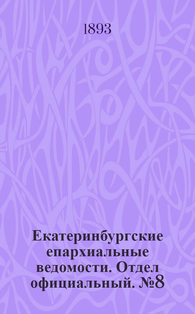 Екатеринбургские епархиальные ведомости. Отдел официальный. № 8 (20 февраля 1893 г.)