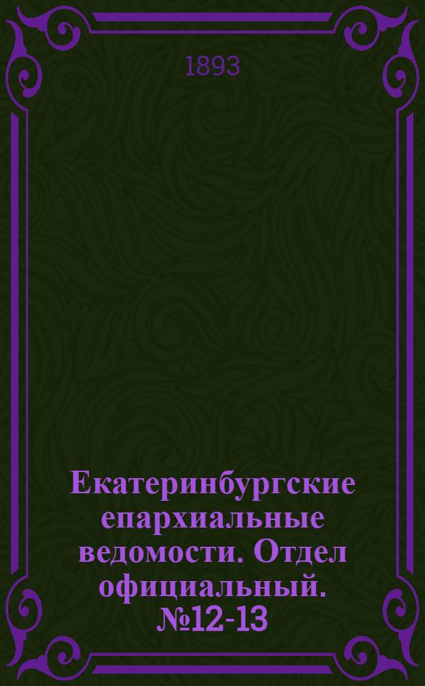 Екатеринбургские епархиальные ведомости. Отдел официальный. № 12-13 (20 - 27 марта 1893 г.)