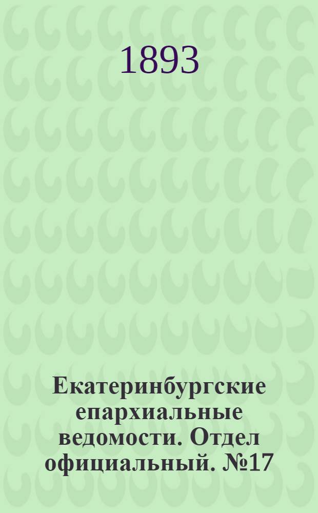 Екатеринбургские епархиальные ведомости. Отдел официальный. № 17 (24 апреля 1893 г.)