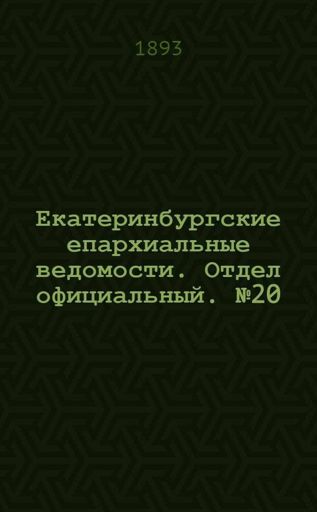 Екатеринбургские епархиальные ведомости. Отдел официальный. № 20 (15 мая 1893 г.)
