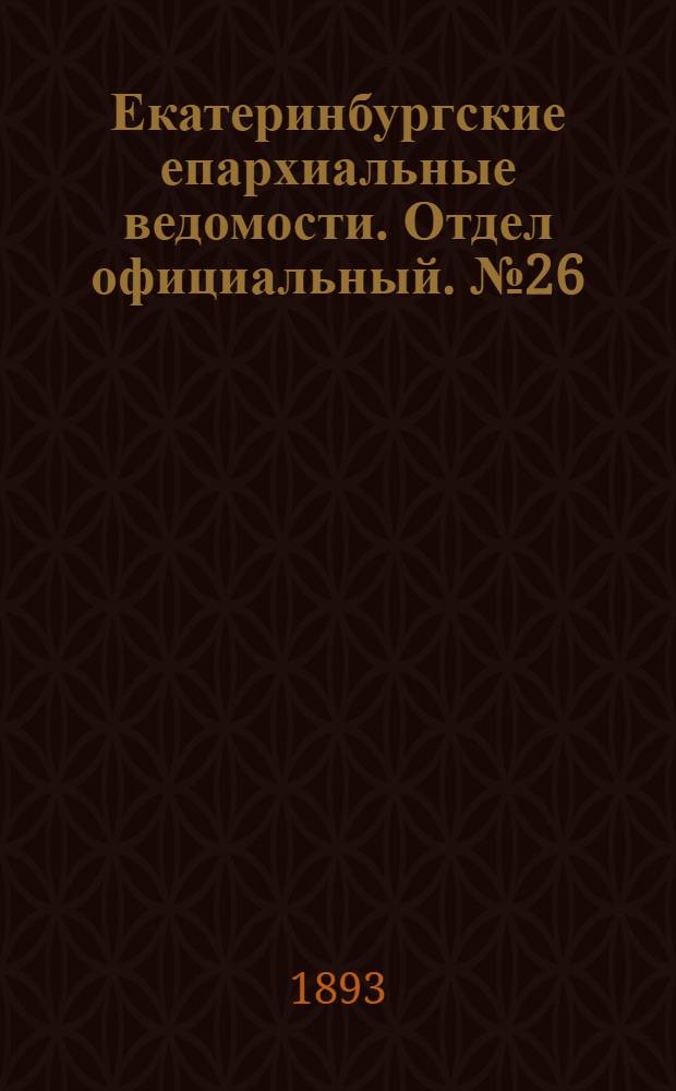 Екатеринбургские епархиальные ведомости. Отдел официальный. № 26 (26 июня 1893 г.)
