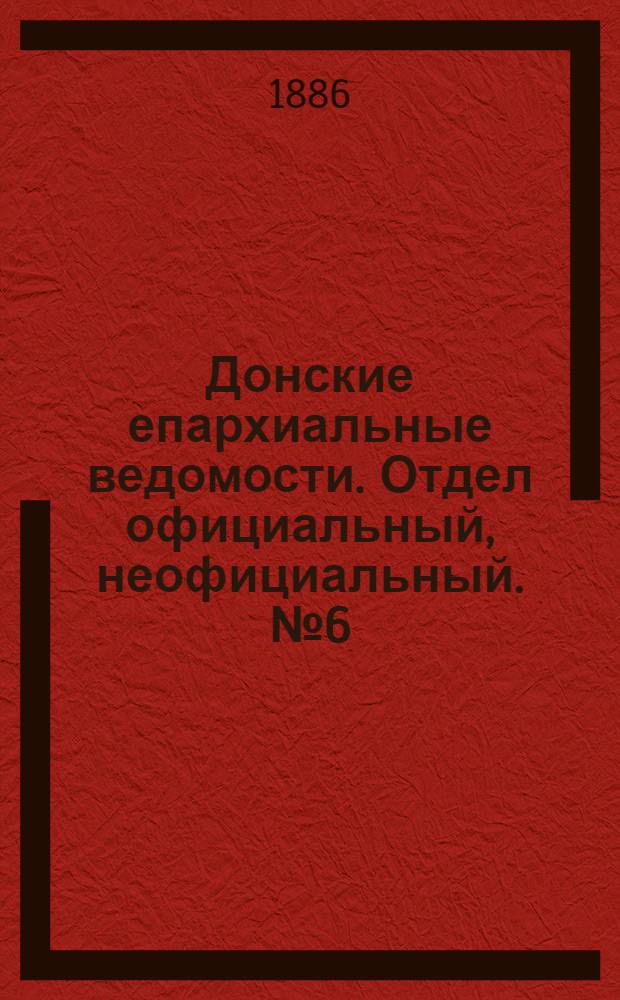 Донские епархиальные ведомости. Отдел официальный, неофициальный. № 6 (15 марта 1886 г.)