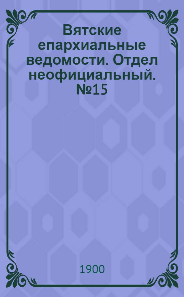 Вятские епархиальные ведомости. Отдел неофициальный. № 15 (1 августа 1900 г.)