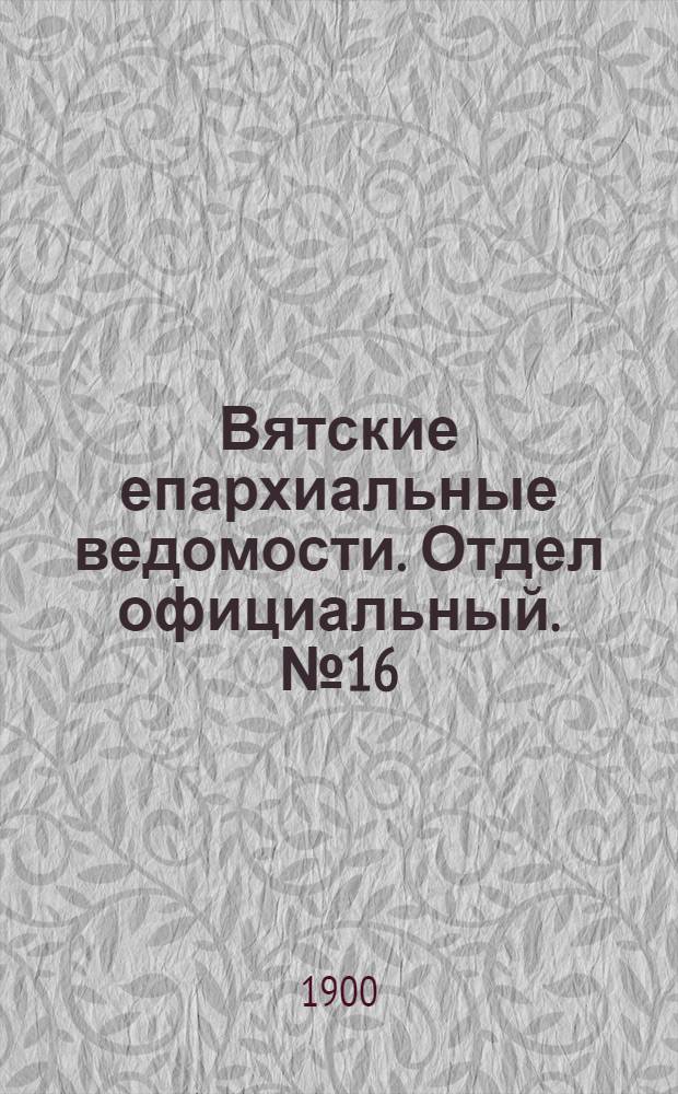 Вятские епархиальные ведомости. Отдел официальный. № 16 (16 августа 1900 г.)
