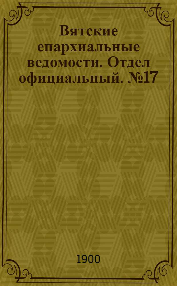 Вятские епархиальные ведомости. Отдел официальный. № 17 (1 сентября 1900 г.)