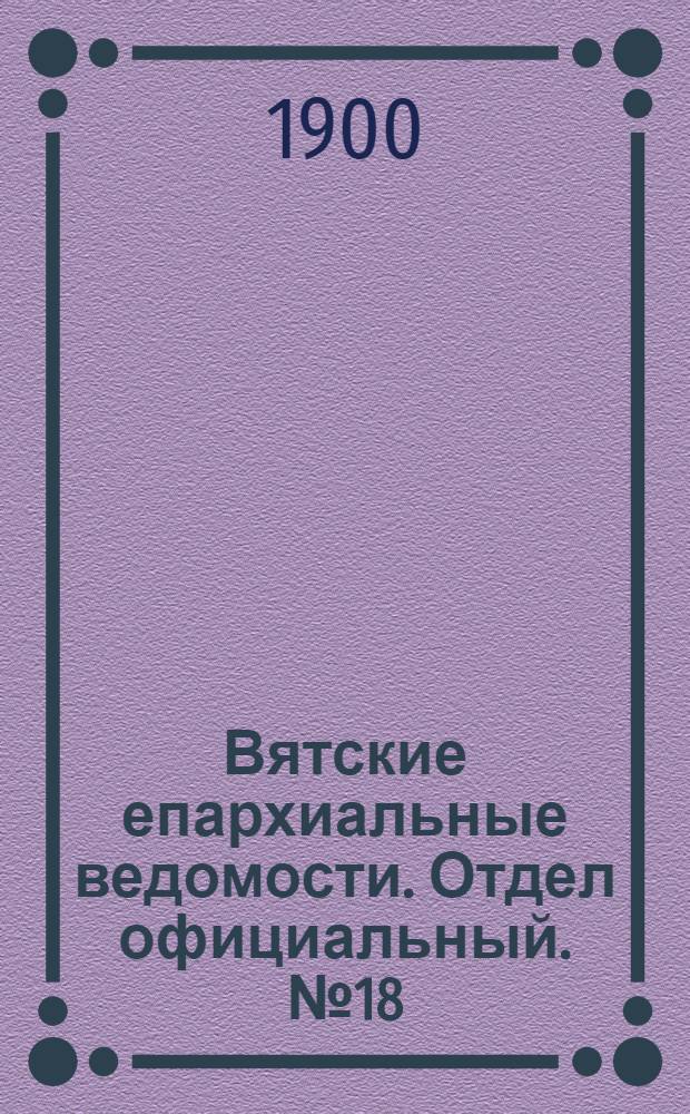 Вятские епархиальные ведомости. Отдел официальный. № 18 (16 сентября 1900 г.)