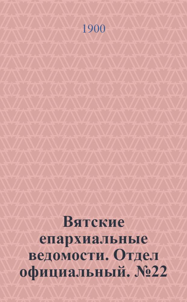 Вятские епархиальные ведомости. Отдел официальный. № 22 (16 ноября 1900 г.)