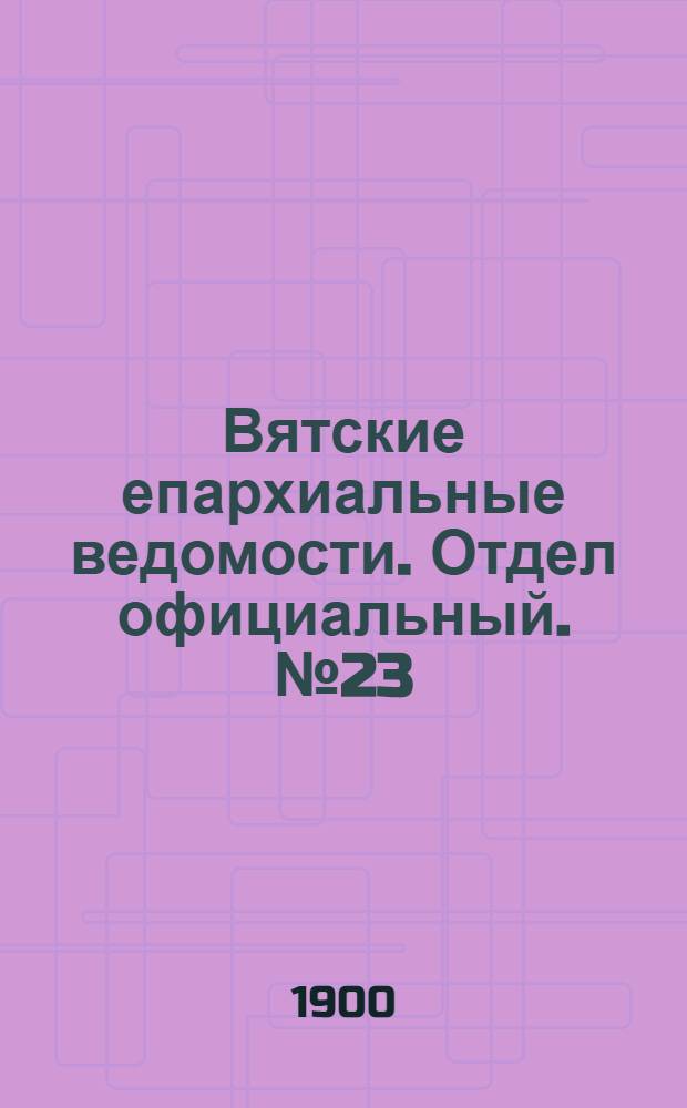 Вятские епархиальные ведомости. Отдел официальный. № 23 (1 декабря 1900 г.)