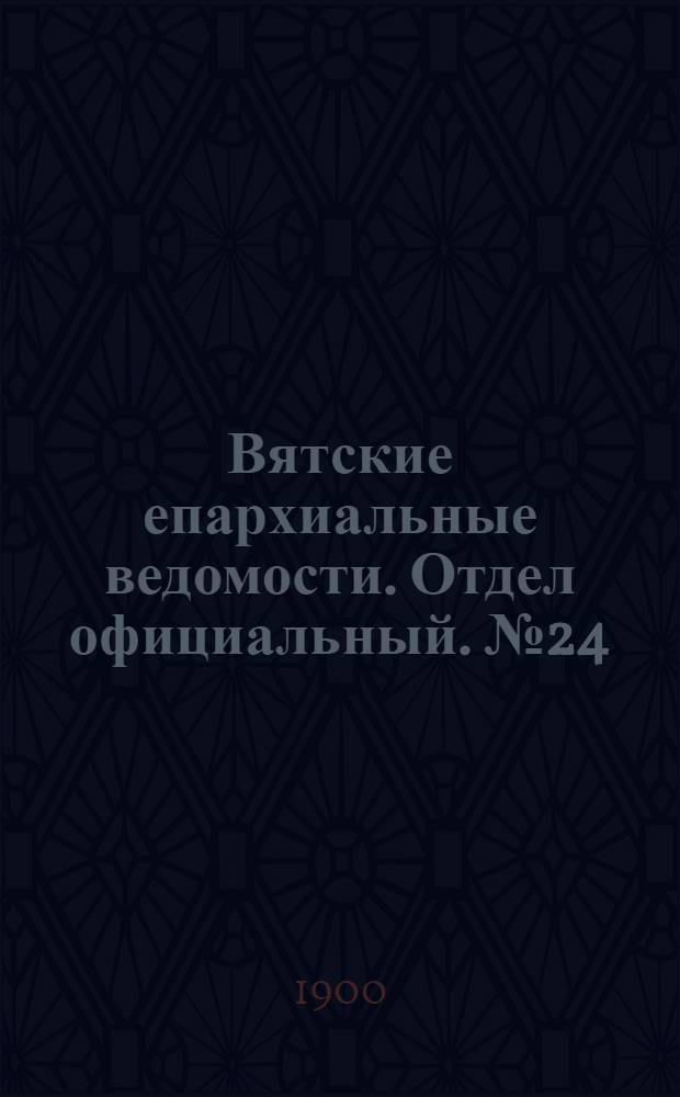 Вятские епархиальные ведомости. Отдел официальный. № 24 (16 декабря 1900 г.)