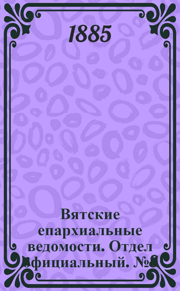 Вятские епархиальные ведомости. Отдел официальный. № 8 (16 апреля 1885 г.)