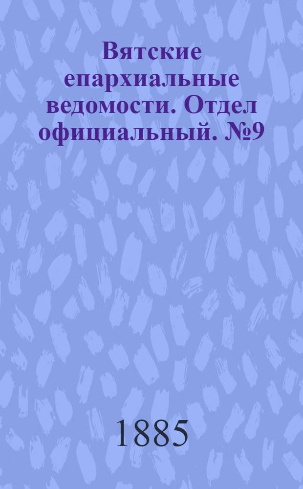 Вятские епархиальные ведомости. Отдел официальный. № 9 (1 мая 1885 г.)