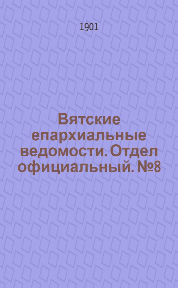 Вятские епархиальные ведомости. Отдел официальный. № 8 (16 апреля 1901 г.)