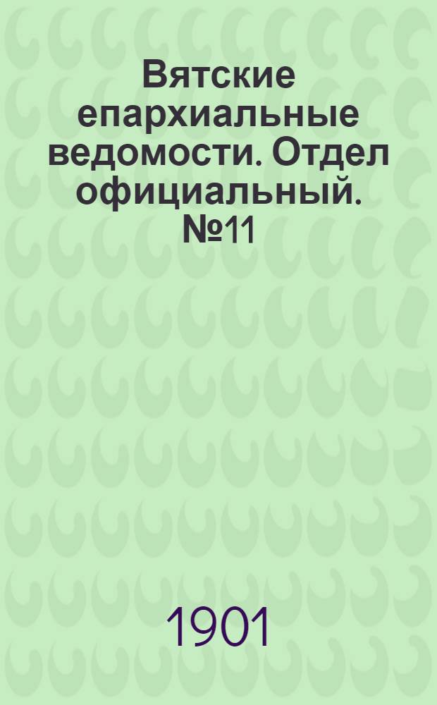Вятские епархиальные ведомости. Отдел официальный. № 11 (1 июня 1901 г.)