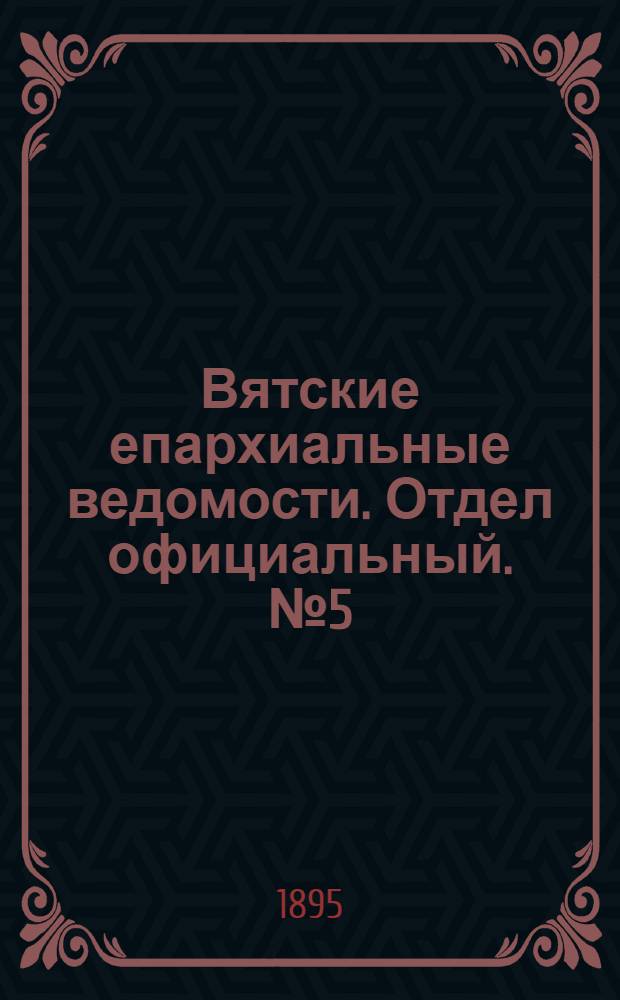 Вятские епархиальные ведомости. Отдел официальный. № 5 (1 марта 1895 г.)