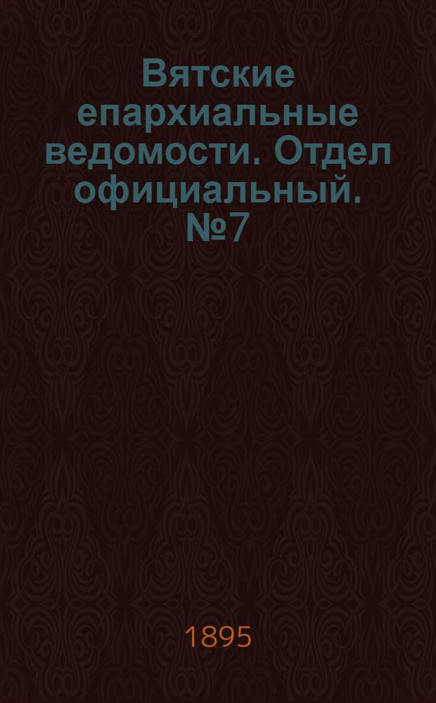 Вятские епархиальные ведомости. Отдел официальный. № 7 (1 апреля 1895 г.)