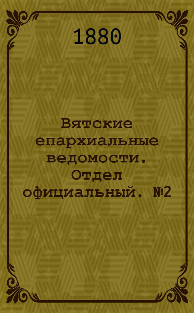 Вятские епархиальные ведомости. Отдел официальный. № 2 (16 января 1880 г.)